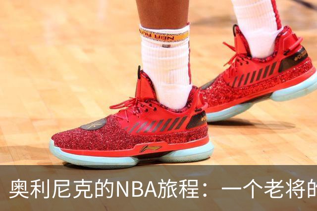奥利尼克的NBA旅程：一个老将的终章与新起点