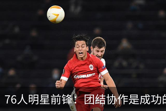 76人明星前锋：团结协作是成功的关键，彼此的监督至关重要